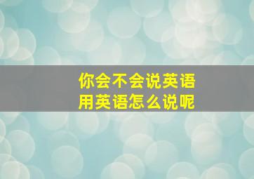 你会不会说英语用英语怎么说呢