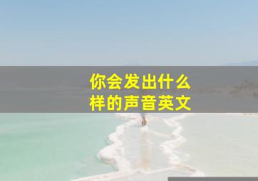 你会发出什么样的声音英文