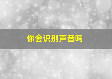 你会识别声音吗