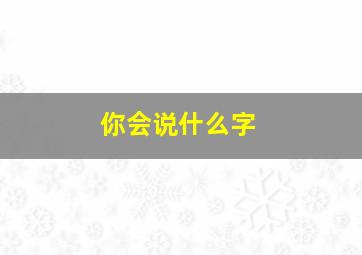 你会说什么字