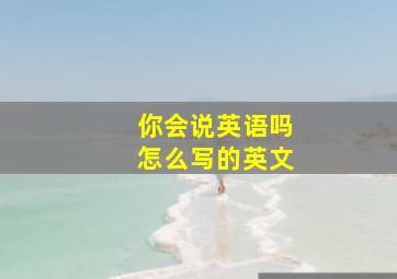 你会说英语吗怎么写的英文