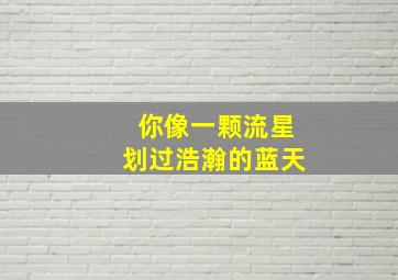 你像一颗流星划过浩瀚的蓝天