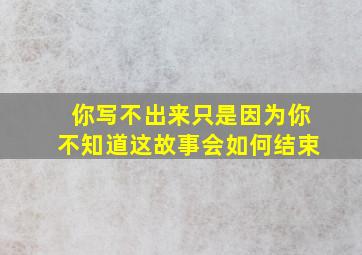 你写不出来只是因为你不知道这故事会如何结束