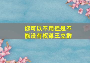 你可以不用但是不能没有权谋王立群