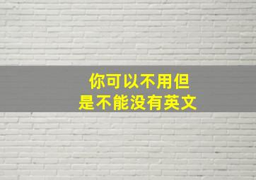 你可以不用但是不能没有英文