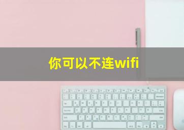 你可以不连wifi