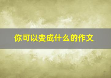 你可以变成什么的作文