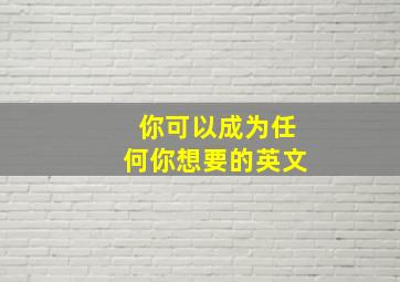 你可以成为任何你想要的英文