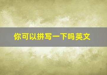 你可以拼写一下吗英文