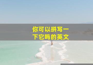 你可以拼写一下它吗的英文