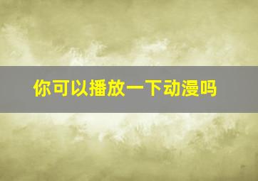 你可以播放一下动漫吗