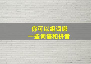 你可以组词哪一些词语和拼音