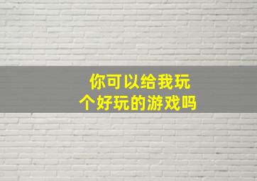 你可以给我玩个好玩的游戏吗