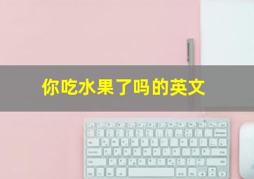 你吃水果了吗的英文