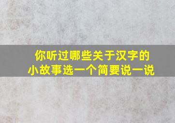 你听过哪些关于汉字的小故事选一个简要说一说