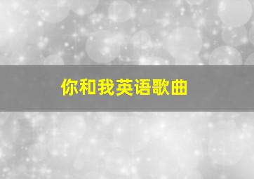 你和我英语歌曲