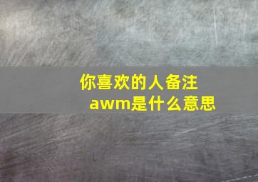 你喜欢的人备注awm是什么意思