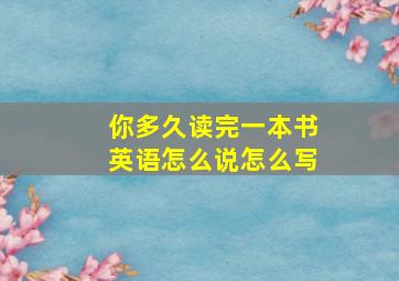 你多久读完一本书英语怎么说怎么写