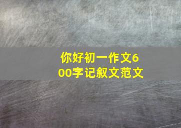 你好初一作文600字记叙文范文