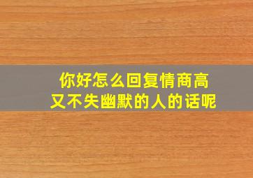 你好怎么回复情商高又不失幽默的人的话呢