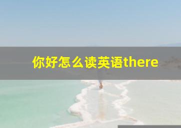 你好怎么读英语there