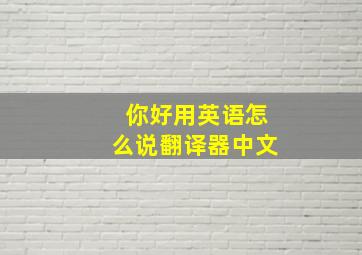 你好用英语怎么说翻译器中文