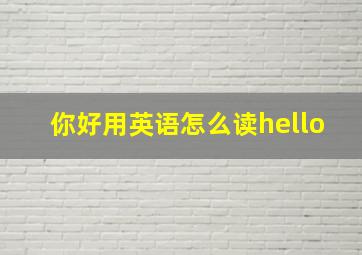 你好用英语怎么读hello