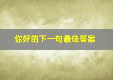 你好的下一句最佳答案