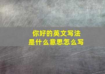 你好的英文写法是什么意思怎么写