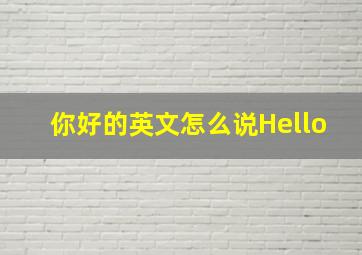 你好的英文怎么说Hello