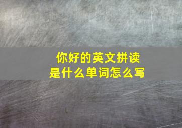 你好的英文拼读是什么单词怎么写