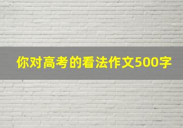 你对高考的看法作文500字