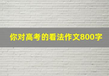 你对高考的看法作文800字