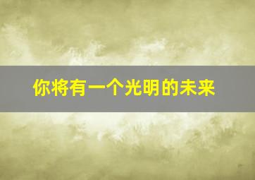 你将有一个光明的未来