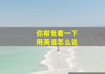 你帮我看一下用英语怎么说