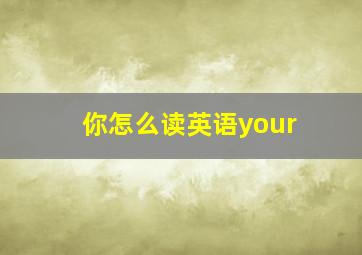 你怎么读英语your