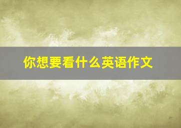 你想要看什么英语作文