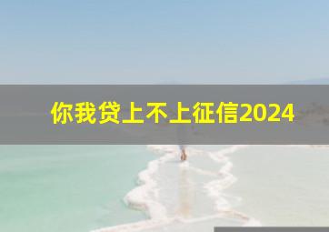 你我贷上不上征信2024