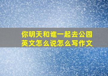 你明天和谁一起去公园英文怎么说怎么写作文