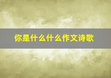 你是什么什么作文诗歌