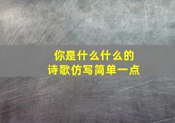 你是什么什么的诗歌仿写简单一点