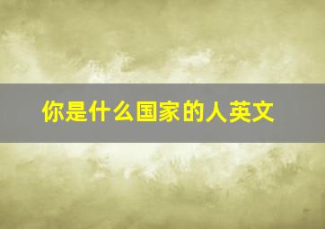 你是什么国家的人英文