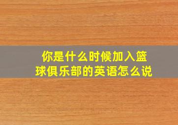 你是什么时候加入篮球俱乐部的英语怎么说