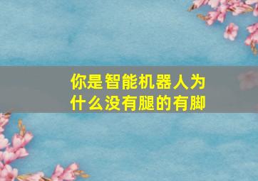 你是智能机器人为什么没有腿的有脚