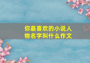 你最喜欢的小说人物名字叫什么作文