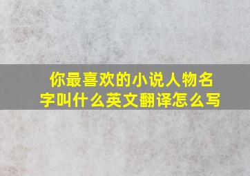 你最喜欢的小说人物名字叫什么英文翻译怎么写