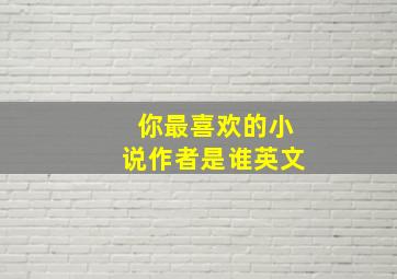 你最喜欢的小说作者是谁英文