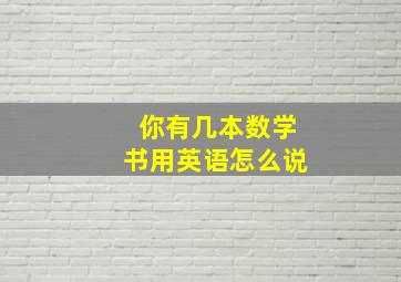 你有几本数学书用英语怎么说