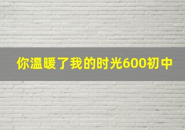 你温暖了我的时光600初中