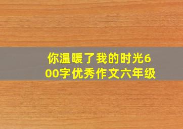 你温暖了我的时光600字优秀作文六年级